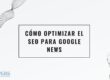Cómo optimizar el SEO para Google News
